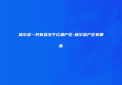 波尔多一共有多少个红酒产区-波尔多产区有哪些