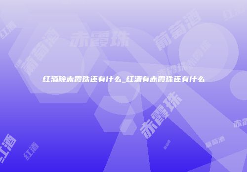红酒除赤霞珠还有什么_红酒有赤霞珠还有什么