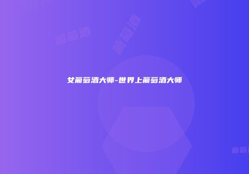 女葡萄酒大师-世界上葡萄酒大师