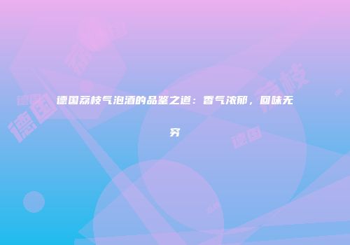 德国荔枝气泡酒的品鉴之道：香气浓郁，回味无穷