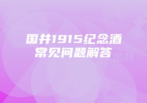 国井1915纪念酒常见问题解答