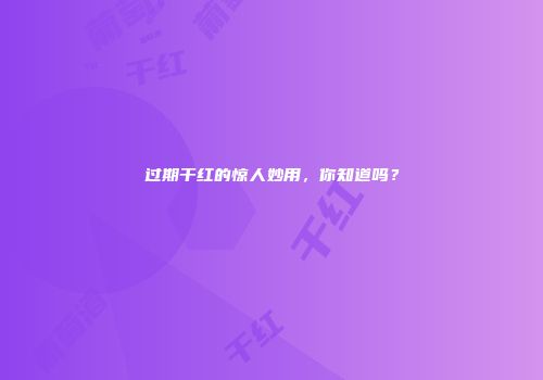 过期干红的惊人妙用，你知道吗？