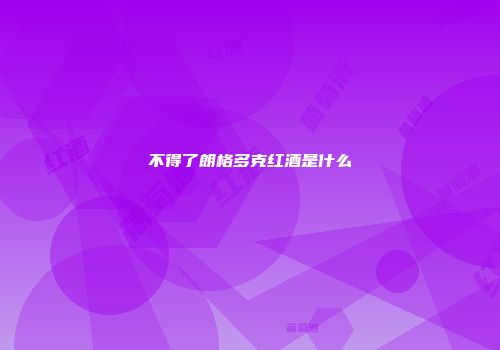 不得了朗格多克红酒是什么