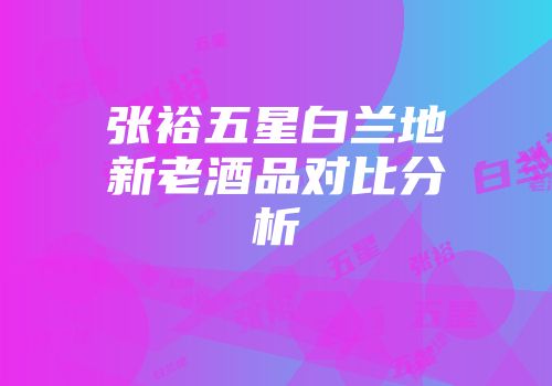 张裕五星白兰地新老酒品对比分析
