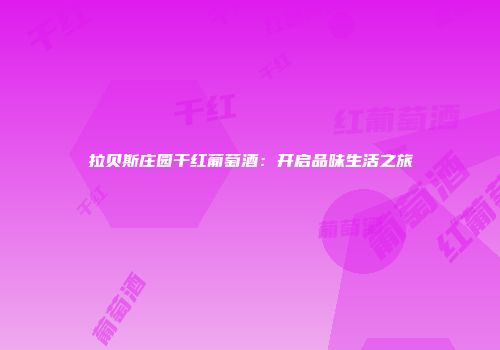 拉贝斯庄园干红葡萄酒：开启品味生活之旅