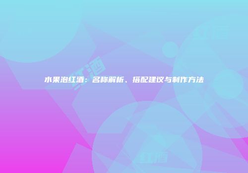 水果泡红酒：名称解析、搭配建议与制作方法