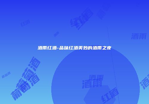 酒雨红酒-品味红酒美妙的酒雨之夜