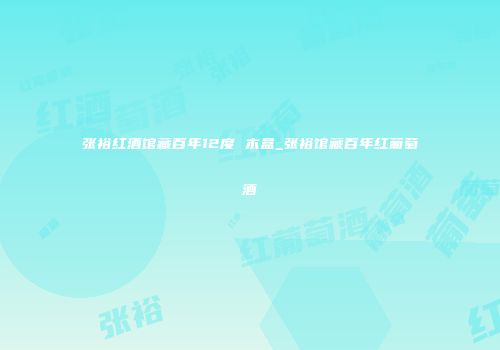 张裕红酒馆藏百年12度 木盒_张裕馆藏百年红葡萄酒
