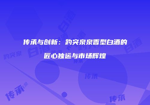 传承与创新：趵突泉泉香型白酒的匠心独运与市场辉煌