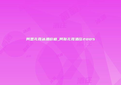 阿思孔霓冰酒价格_阿斯孔霓酒庄2005