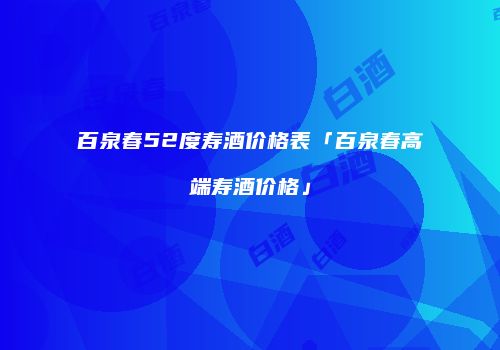 百泉春52度寿酒价格表「百泉春高端寿酒价格」
