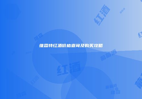 维森特红酒价格查询及购买攻略
