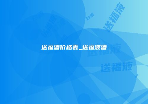 送福酒价格表_送福液酒