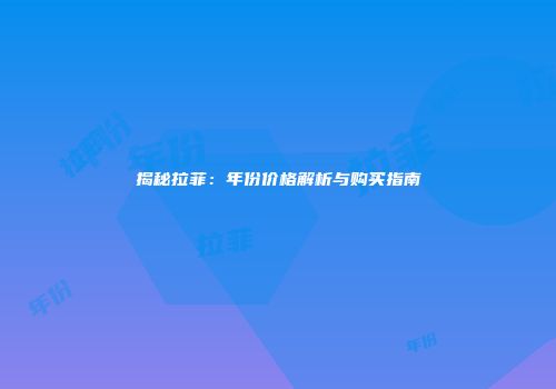 揭秘拉菲：年份价格解析与购买指南
