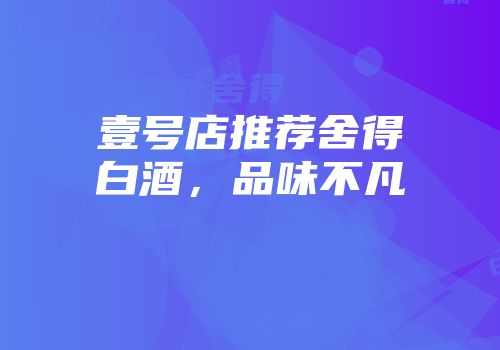 壹号店推荐舍得白酒，品味不凡