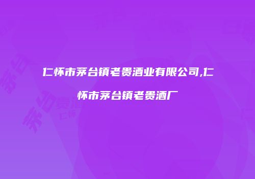 仁怀市茅台镇老贵酒业有限公司,仁怀市茅台镇老贵酒厂