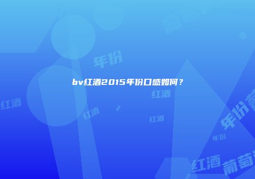bv红酒2015年份口感如何？