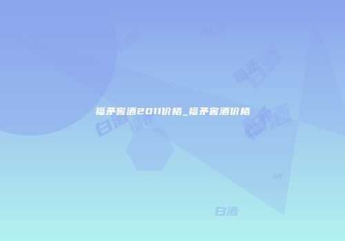 福矛窖酒2011价格_福矛窖酒价格