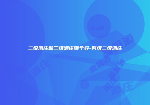 二级酒庄和三级酒庄哪个好-列级二级酒庄