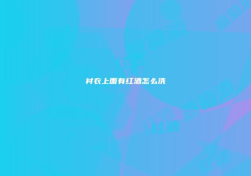 衬衣上面有红酒怎么洗