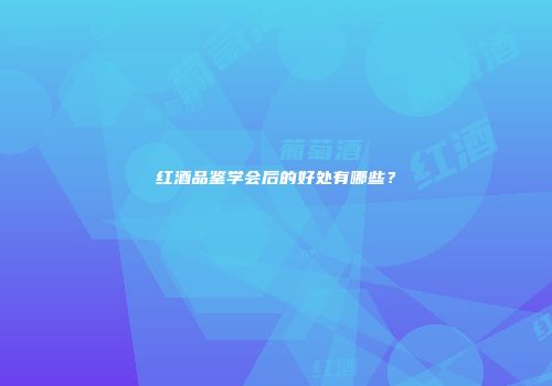 红酒品鉴学会后的好处有哪些？