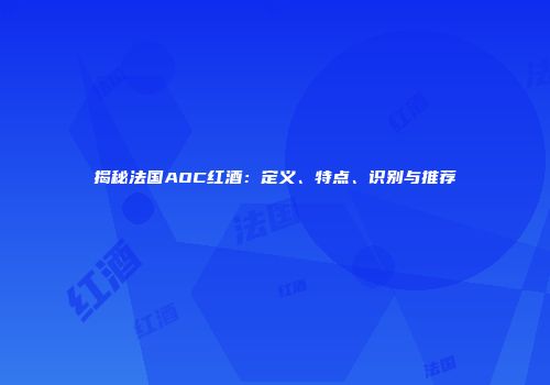 揭秘法国AOC红酒：定义、特点、识别与推荐