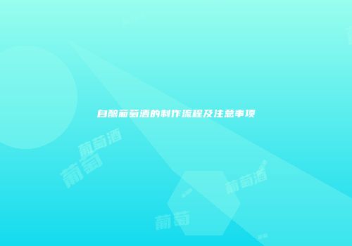 自酿葡萄酒的制作流程及注意事项