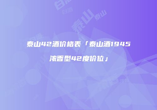 泰山42酒价格表「泰山酒1945浓香型42度价位」
