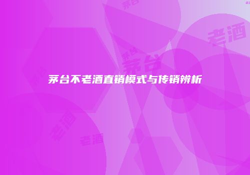 茅台不老酒直销模式与传销辨析