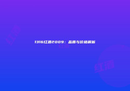 1316红酒2009：品质与价格解析