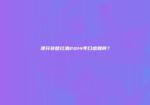 澳芬袋鼠红酒2014年口感如何？