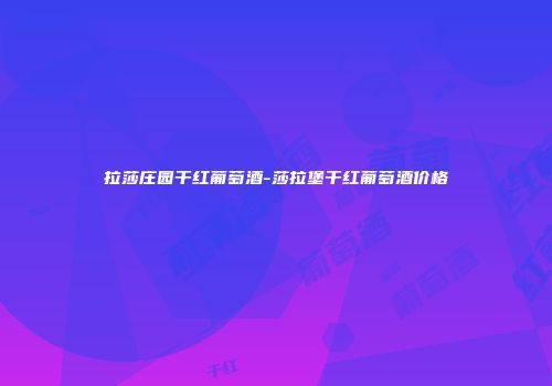 拉莎庄园干红葡萄酒-莎拉堡干红葡萄酒价格