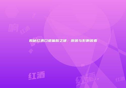 揭秘红酒口感偏酸之谜：原因与影响因素