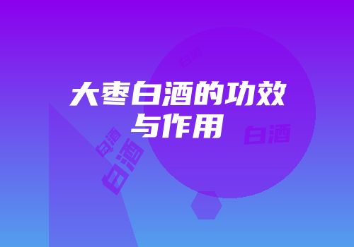 大枣白酒的功效与作用