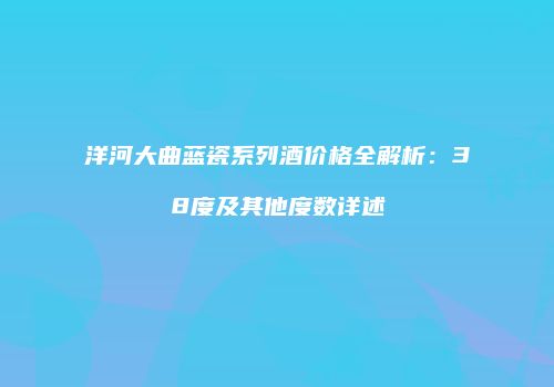 洋河大曲蓝瓷系列酒价格全解析：38度及其他度数详述