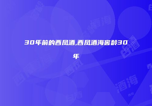 30年前的西凤酒,西凤酒海窖龄30年
