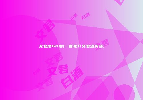 文君酒60度(一百毫升文君酒价格)