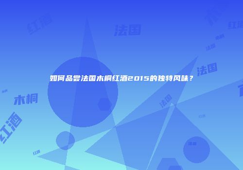 如何品尝法国木桐红酒2015的独特风味？