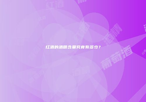 红酒的酒精含量究竟有多少？