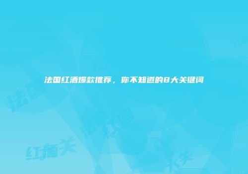 法国红酒爆款推荐，你不知道的8大关键词