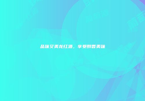 品味艾美龙红酒，享受醇香美味