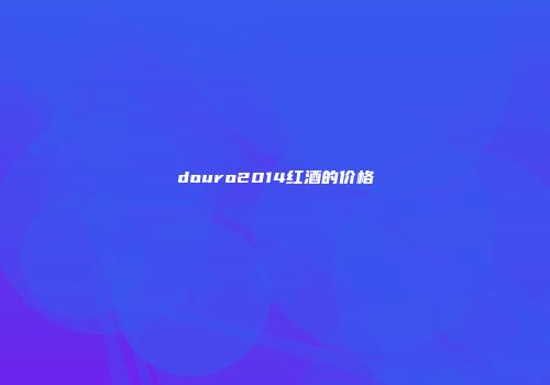 douro2014红酒的价格