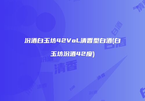 汾酒白玉坊42VoL清香型白酒(白玉坊汾酒42度)