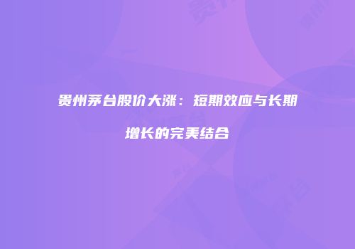 贵州茅台股价大涨：短期效应与长期增长的完美结合