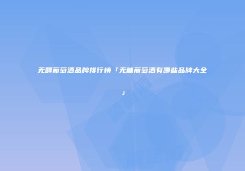 无醇葡萄酒品牌排行榜「无糖葡萄酒有哪些品牌大全」
