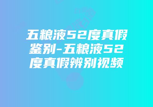 五粮液52度真假鉴别-五粮液52度真假辨别视频