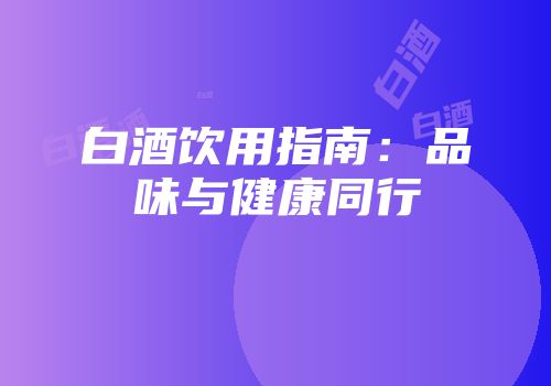 白酒饮用指南：品味与健康同行
