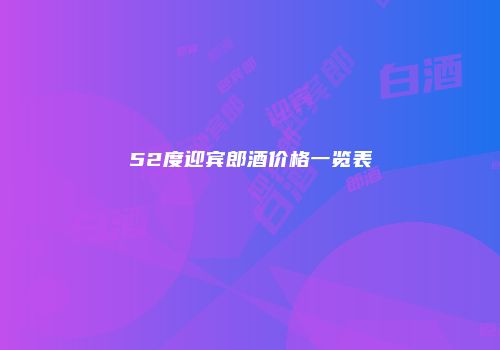 52度迎宾郎酒价格一览表