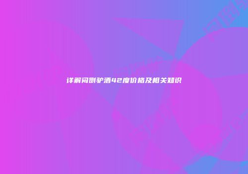 详解闷倒驴酒42度价格及相关知识