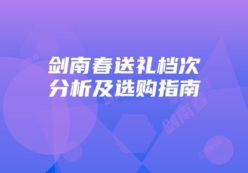 剑南春送礼档次分析及选购指南